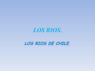 LOS RIOS. LOS RIOS DE CHILE. 