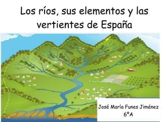 Los ríos, sus elementos y las
vertientes de España
José María Funes Jiménez
6ºA
 