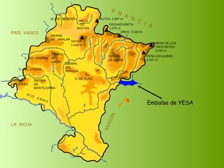 Embalse de YESA SIERRA  DE  CODÉS SIERRA  DE  MONTEJURRA SIERRA  DE  ARALAR M.  DE  BIDASOA VALLE DE BAZTÁN SIERRA DEL PERDÓN S. DE ALAIZ S. DE LEYRE SIERRA DE ABODI LA  RIOJA F  R  A  N  C  I  A ARAGÓN PAÍS  VASCO S.  DE  URBASA SIERRA  DE  ANDÍA S.  DE  LOQUIZ R Í O  E B R O SAYOA 1.418 m AUTZA  2.047 m ORZANZURIETA 1.570 m ORHY  2.024 m MESA DE LOS TRES REYES 2.433 m PEÑA EZCAURRE 2.047 m 