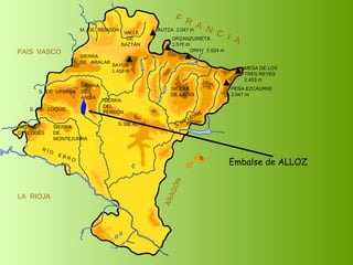 Embalse de ALLOZ SIERRA  DE  CODÉS SIERRA  DE  MONTEJURRA SIERRA  DE  ARALAR M.  DE  BIDASOA VALLE DE BAZTÁN SIERRA DEL PERDÓN S. DE ALAIZ S. DE LEYRE SIERRA DE ABODI LA  RIOJA F  R  A  N  C  I  A ARAGÓN PAÍS  VASCO S.  DE  URBASA SIERRA  DE  ANDÍA S.  DE  LOQUIZ R Í O  E B R O SAYOA 1.418 m AUTZA  2.047 m ORZANZURIETA 1.570 m ORHY  2.024 m MESA DE LOS TRES REYES 2.433 m PEÑA EZCAURRE 2.047 m 