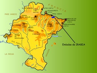 Embalse de IRABIA SIERRA  DE  CODÉS SIERRA  DE  MONTEJURRA SIERRA  DE  ARALAR M.  DE  BIDASOA VALLE DE BAZTÁN SIERRA DEL PERDÓN S. DE ALAIZ S. DE LEYRE SIERRA DE ABODI LA  RIOJA F  R  A  N  C  I  A ARAGÓN PAÍS  VASCO S.  DE  URBASA SIERRA  DE  ANDÍA S.  DE  LOQUIZ R Í O  E B R O SAYOA 1.418 m AUTZA  2.047 m ORZANZURIETA 1.570 m ORHY  2.024 m MESA DE LOS TRES REYES 2.433 m PEÑA EZCAURRE 2.047 m 
