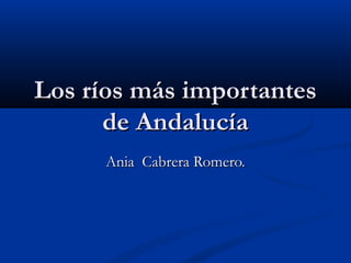 Los ríos más importantesLos ríos más importantes
de Andalucíade Andalucía
Ania Cabrera Romero.Ania Cabrera Romero.
 