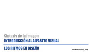 Sintaxis de la imagen
INTRODUCCIÓN AL ALFABETO VISUAL
LOS RITMOS EN DISEÑO Prof. Rodrigo Salina, 2023
 