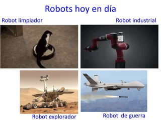 Robots hoy en día
Robot limpiador Robot industrial
Robot explorador Robot de guerra
 