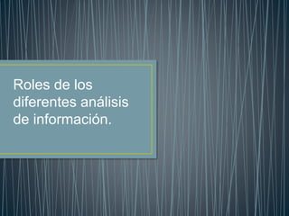 Roles de los
diferentes análisis
de información.
 
