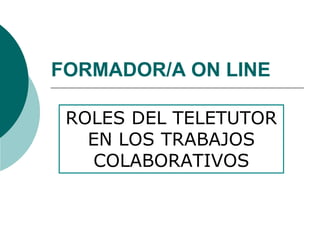 FORMADOR/A ON LINE
ROLES DEL TELETUTOR
EN LOS TRABAJOS
COLABORATIVOS
 