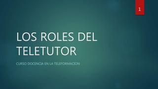 LOS ROLES DEL
TELETUTOR
CURSO DOCENCIA EN LA TELEFORMACION
1
 