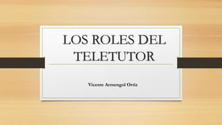LOS ROLES DEL
TELETUTOR
Vicente Armengol Ortiz
 