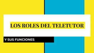 LOS ROLES DEL TELETUTOR
Y SUS FUNCIONES
 