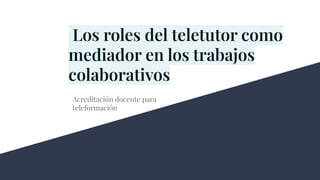 Los roles del teletutor como
mediador en los trabajos
colaborativos
Acreditación docente para
teleformación
 