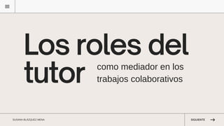 Los roles del
tutor como mediador en los
trabajos colaborativos
SUSANA BLÁZQUEZ MENA SIGUIENTE
 