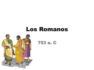 Los Romanos

   753 a. C
 