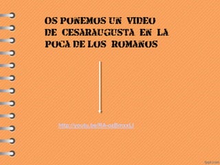 http://youtu.be/RA-ozBmxxLI
Os ponemos un video
de Cesaraugusta en la
época de los romanos
 