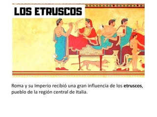 Roma y su Imperio recibió una gran influencia de los etruscos,
pueblo de la región central de Italia.
 
