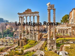 La antigua Roma.
Por Álvaro G.M.
 