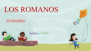 LOS ROMANOS
EN MADRID
Salwa y Víctor
 