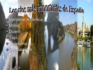 Vertiente Atlántica:  Miño. Duero. Tajo. Guadiana. Guadalquivir. Los ríos más importantes de España 