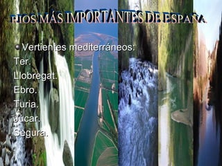Vertientes mediterráneos: Ter. Llobregat. Ebro. Turia. Júcar. Segura. RIOS MÁS IMPORTANTES DE ESPAÑA 