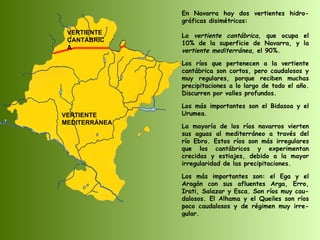 VERTIENTE  CANTÁBRICA VERTIENTE  MEDITERRÁNEA En Navarra hay dos vertientes hidro-gráficas disimétricas: La  vertiente can...