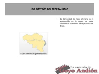 LOS ROSTROS DEL FEDERALISMO
• La Comunidad de habla alemana es el
responsable en la región de habla
alemana (9 localidades de la provincia de
Lieja).
5
 