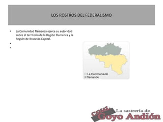 LOS ROSTROS DEL FEDERALISMO
• La Comunidad flamenca ejerce su autoridad
sobre el territorio de la Región Flamenca y la
Región de Bruselas-Capital.
•
•
6
 