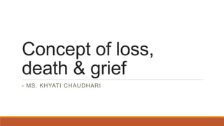 Concept of loss,
death & grief
- MS. KHYATI CHAUDHARI
 