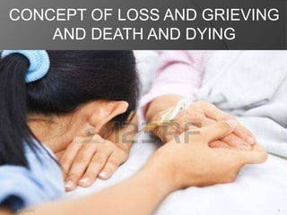 CONCEPT OF LOSS AND GRIEVING
AND DEATH AND DYING
9/20/2023 1
 