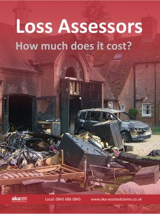 Loss Assessors 
How much does it cost?




     Local: 0845 686 0845           www.aka‐assistedclaims.co.uk
 