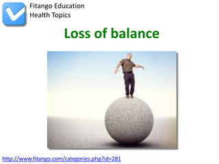 Fitango Education
          Health Topics

                      Loss of balance




http://www.fitango.com/categories.php?id=281
 