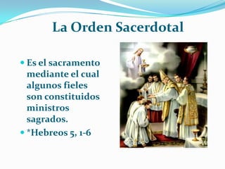          La Orden SacerdotalEs el sacramento mediante el cual algunos fieles son constituidos ministros sagrados.*Hebreos 5, 1-6