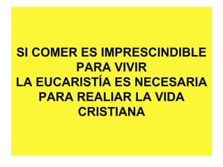 SI COMER ES IMPRESCINDIBLE
         PARA VIVIR
LA EUCARISTÍA ES NECESARIA
    PARA REALIAR LA VIDA
         CRISTIANA
 