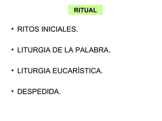 RITUAL


• RITOS INICIALES.

• LITURGIA DE LA PALABRA.

• LITURGIA EUCARÍSTICA.

• DESPEDIDA.
 
