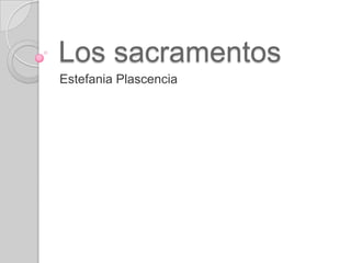 Los sacramentos
Estefania Plascencia

 
