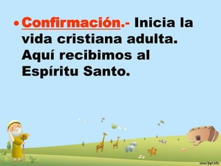  Confirmación.- Inicia la 
vida cristiana adulta. 
Aquí recibimos al 
Espíritu Santo. 
 