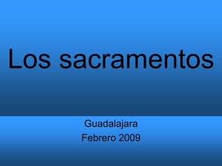 Los sacramentos
Guadalajara
Febrero 2009
 
