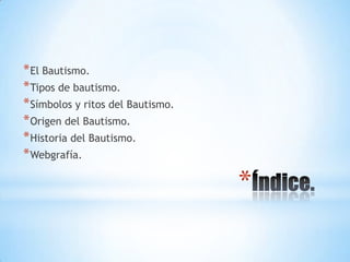 * El Bautismo.
* Tipos de bautismo.
* Símbolos y ritos del Bautismo.
* Origen del Bautismo.
* Historia del Bautismo.
* Webgrafía.

                                   *
 