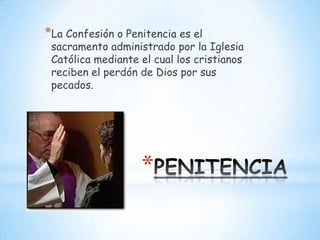 *La Confesión o Penitencia es el
 sacramento administrado por la Iglesia
 Católica mediante el cual los cristianos
 reciben el perdón de Dios por sus
 pecados.




                   *
 