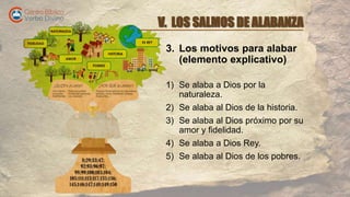 V. LOS SALMOS DE ALABANZA
3. Los motivos para alabar
(elemento explicativo)
1) Se alaba a Dios por la
naturaleza.
2) Se al...