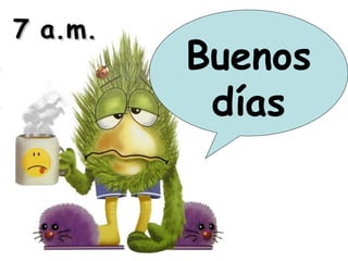 Buenos
días
7 a.m.7 a.m.