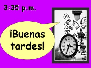 3:35 p.m.3:35 p.m.
¡Buenas
tardes!