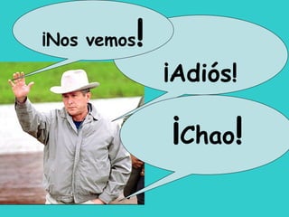 ¡Adiós!
¡Chao!
¡Nos vemos!