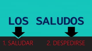 LOS SALUDOS
1. SALUDAR 2. DESPEDIRSE
 