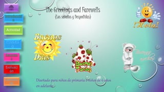 The Greetings and Farewells
(Los saludos y Despedidas)
Actividad
Proces
o
Diseñado para niños de primaria o niños de 6 años
en adelante
Evaluaci
ón
Conclusi
ón
 