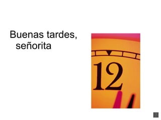 Buenas tardes, señorita  