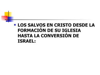 LOS SALVOS EN CRISTO DESDE LA FORMACIÓN DE SU IGLESIA HASTA LA CONVERSIÓN DE ISRAEL: 