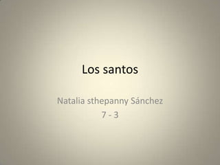 Los santos

Natalia sthepanny Sánchez
           7-3
 