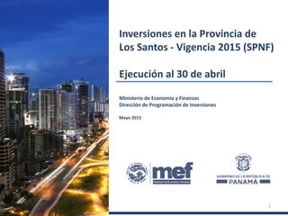 Ministerio de Economía y Finanzas
Dirección de Programación de Inversiones
Mayo 2015
Inversiones en la Provincia de
Los Santos - Vigencia 2015 (SPNF)
Ejecución al 30 de abril
1
 