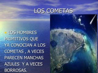 LOS COMETAS LOS HOMBRES PRIMITIVOS QUE YA CONOCIAN A LOS COMETAS , A VECES PARECEN MANCHAS AZULES Y A VECES BORROSAS.