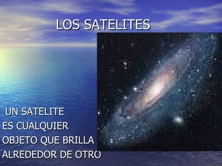 LOS SATELITES UN SATELITE ES CUALQUIER OBJETO QUE BRILLA ALREDEDOR DE OTRO
