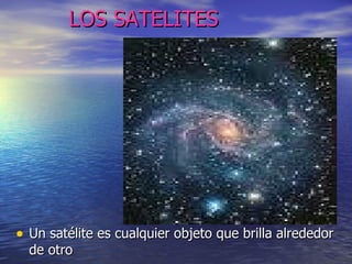 LOS SATELITES Un satélite es cualquier objeto que brilla alrededor de otro